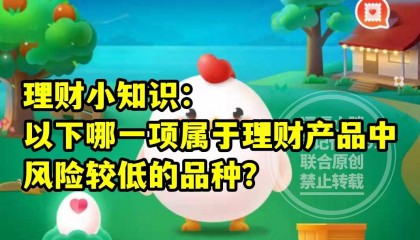 蚂蚁庄园教育哪一项属于理财产品中风险较低的品种答案 理财产品风险较低品种