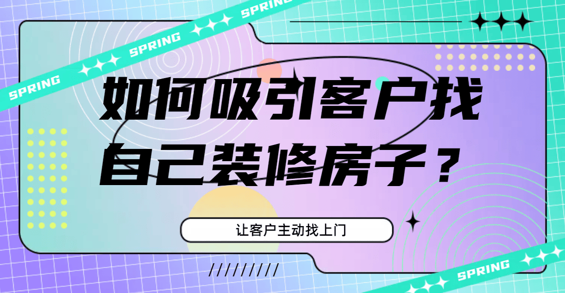 如何吸引客户找自己装修房子？让客户主动找上门