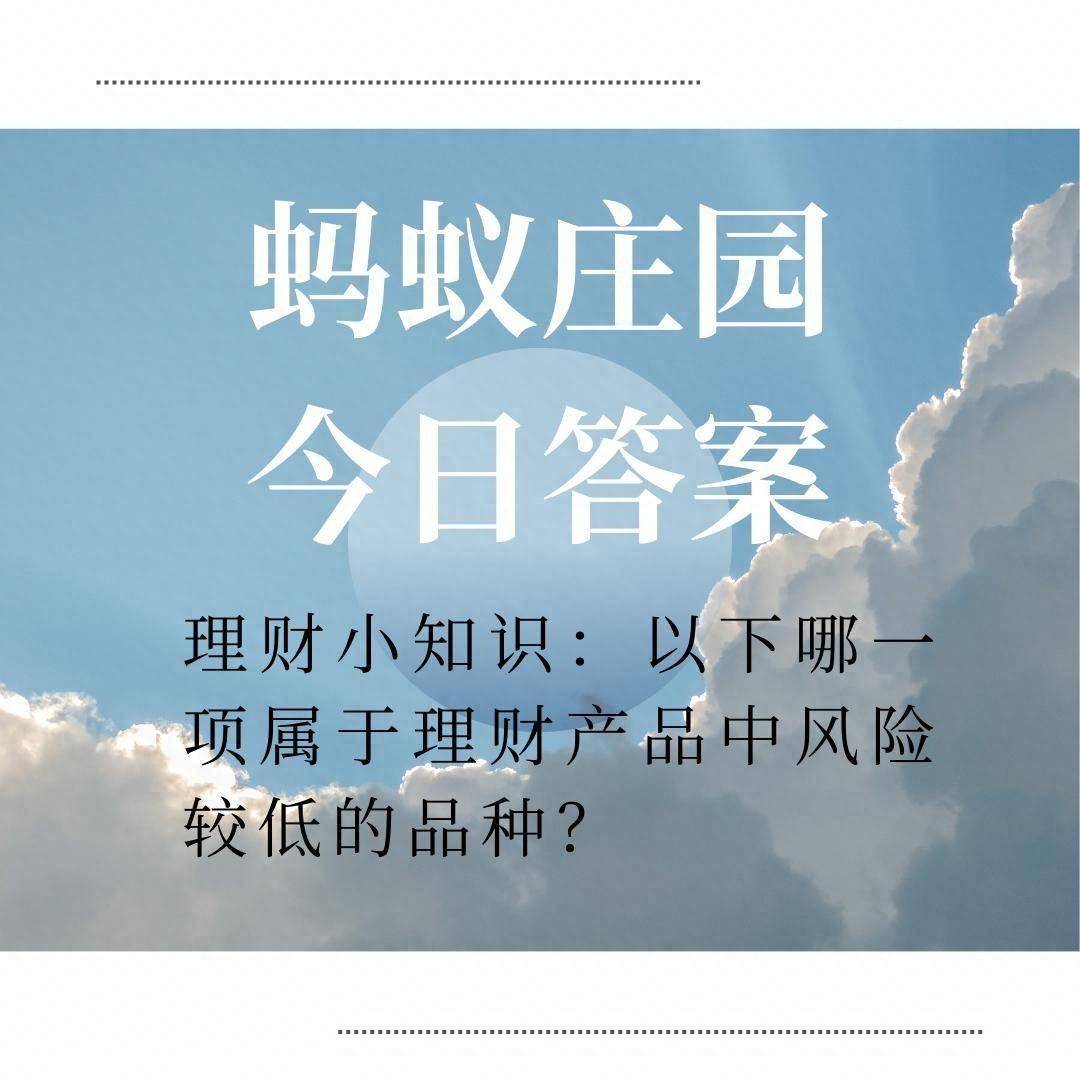 以下哪一项属于理财产品中风险较低的品种？蚂蚁庄园8.24答案