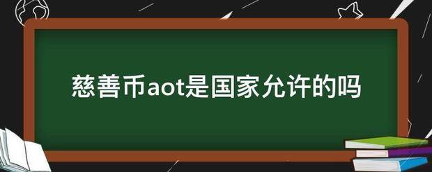 慈善币aot是国家允许的北这信热陆机爱包管定促吗